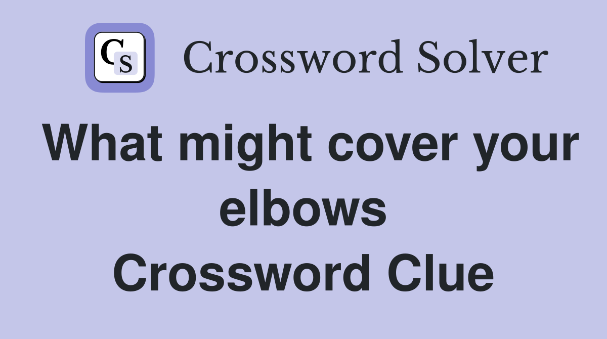 What might cover your elbows Crossword Clue Answers Crossword Solver